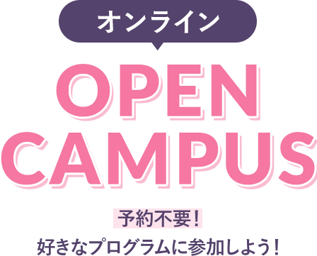オンライン OPEN CAMPUS 予約不要！好きなプログラムに参加しよう！