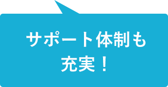 サポート体制も充実！