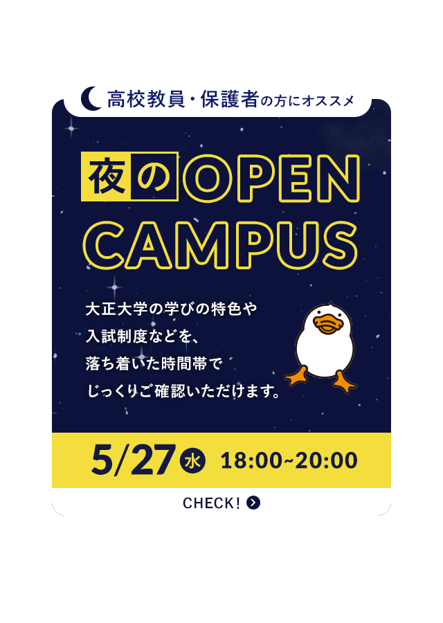 高校教員・保護者の方にオススメ 夜のOPEN CAMPUS 大正大学の学びの特色や入試制度などを、落ち着いた時間帯でじっくりご確認いただけます。 5/27（水）18:00〜20:00