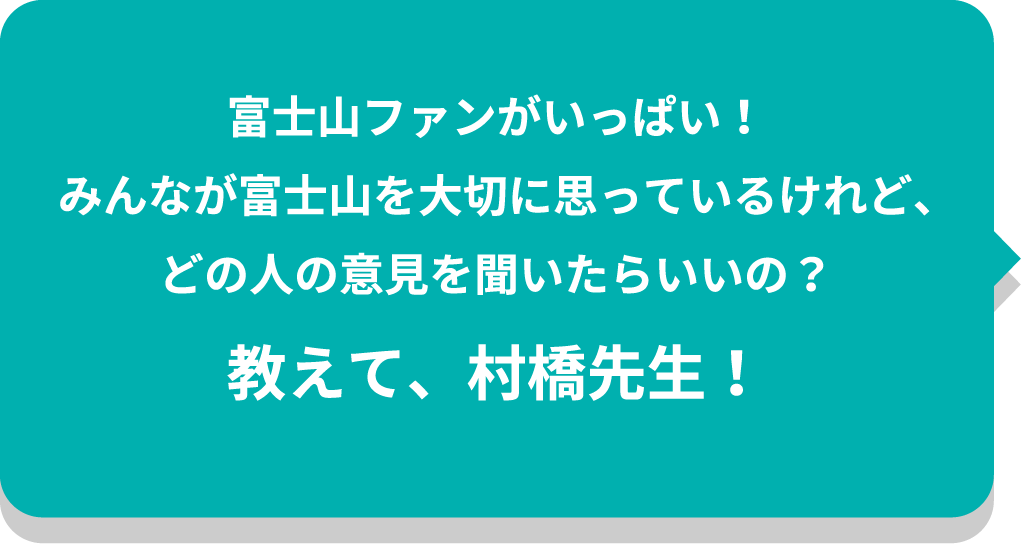 富士山ファンがいっぱい！みんなが富士山を大切に思っているけれど、どの人の意見を聞いたらいいの？教えて、村橋先生！